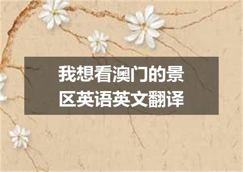 我想看澳门的景区英语英文翻译