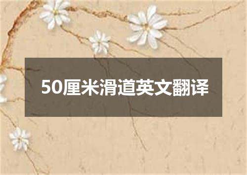 50厘米滑道英文翻译