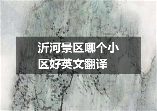 沂河景区哪个小区好英文翻译