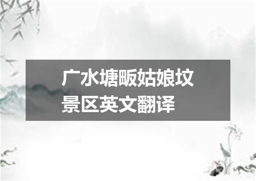 广水塘畈姑娘坟景区英文翻译