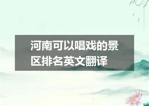 河南可以唱戏的景区排名英文翻译