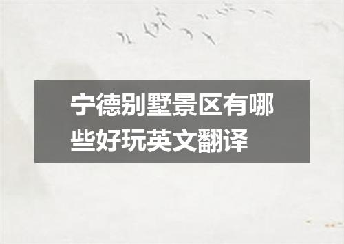 宁德别墅景区有哪些好玩英文翻译