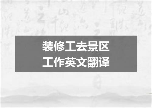 装修工去景区工作英文翻译