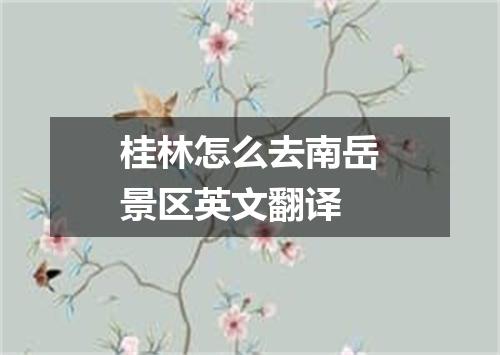 桂林怎么去南岳景区英文翻译