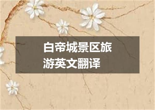 白帝城景区旅游英文翻译