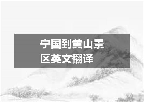 宁国到黄山景区英文翻译