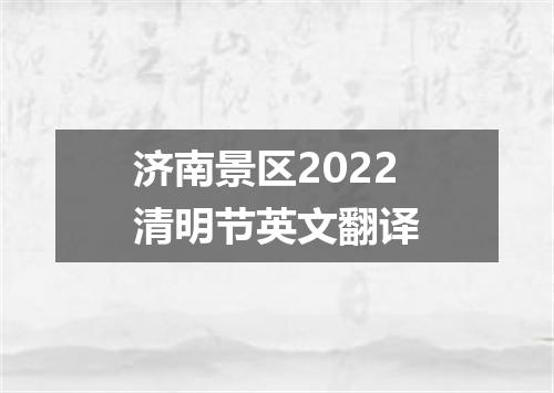 济南景区2022清明节英文翻译