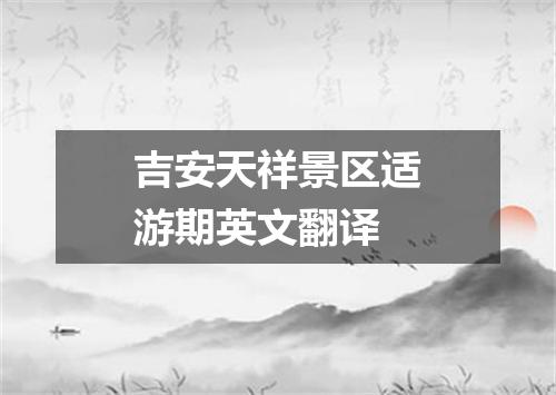 吉安天祥景区适游期英文翻译