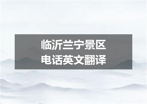 临沂兰宁景区电话英文翻译