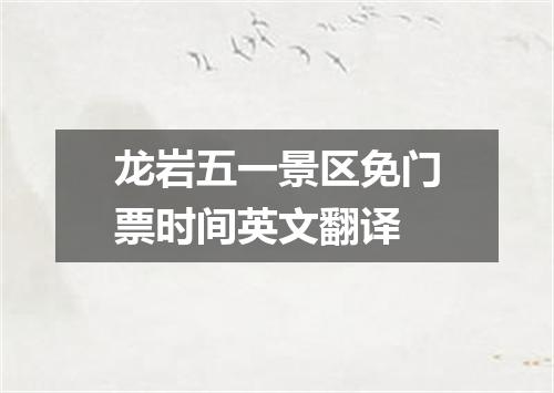 龙岩五一景区免门票时间英文翻译
