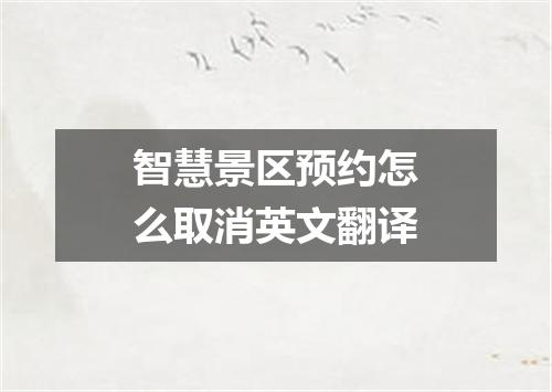 智慧景区预约怎么取消英文翻译