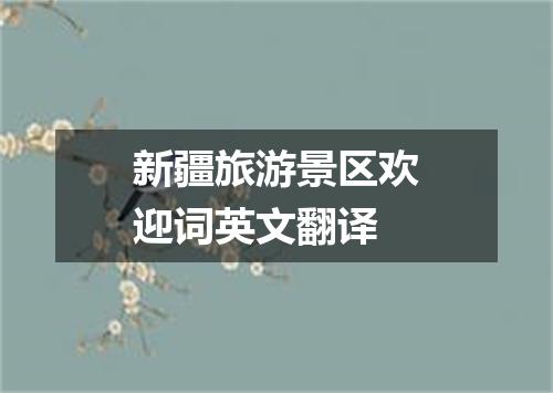 新疆旅游景区欢迎词英文翻译