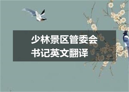 少林景区管委会书记英文翻译