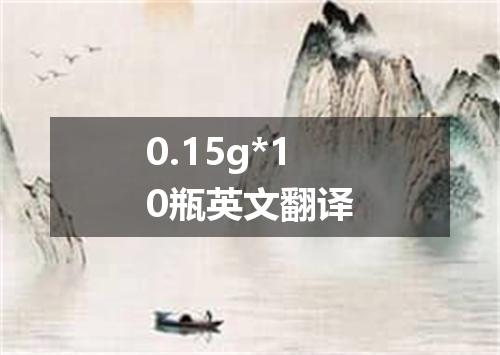 0.15g*10瓶英文翻译