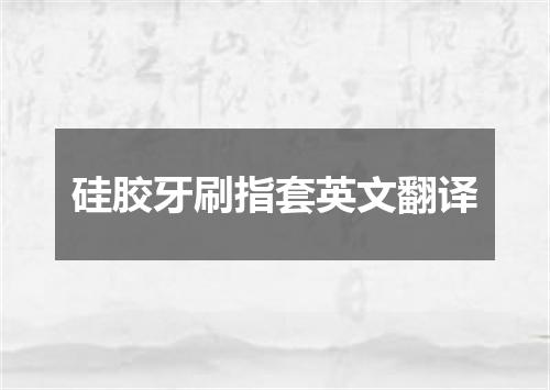 硅胶牙刷指套英文翻译