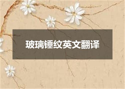 玻璃锤纹英文翻译
