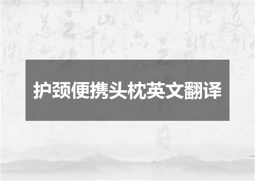 护颈便携头枕英文翻译