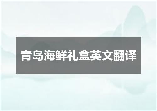 青岛海鲜礼盒英文翻译