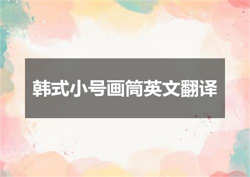 韩式小号画筒英文翻译