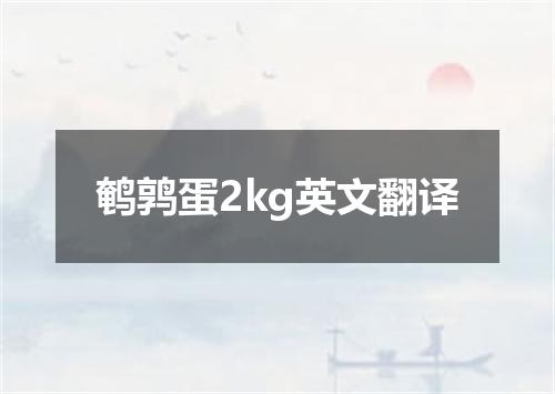 鹌鹑蛋2kg英文翻译