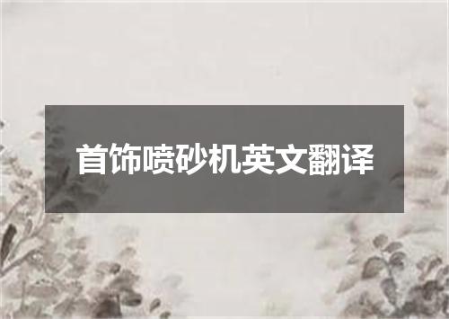 首饰喷砂机英文翻译