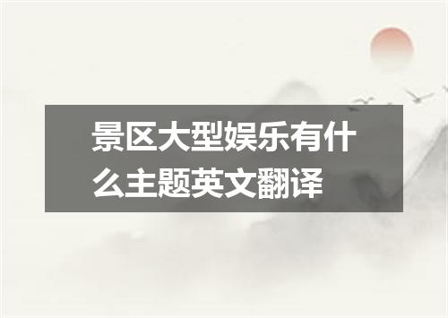 景区大型娱乐有什么主题英文翻译