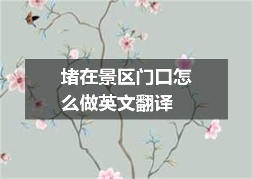 堵在景区门口怎么做英文翻译