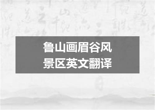 鲁山画眉谷风景区英文翻译