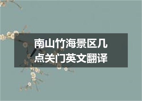 南山竹海景区几点关门英文翻译