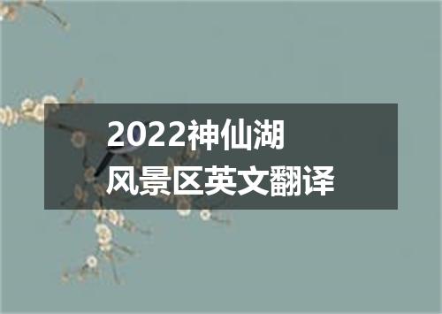 2022神仙湖风景区英文翻译