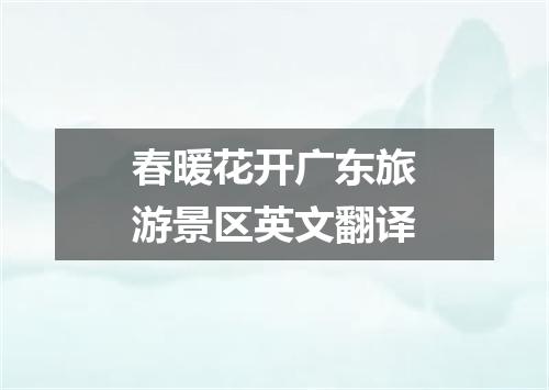 春暖花开广东旅游景区英文翻译