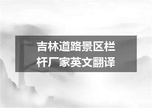 吉林道路景区栏杆厂家英文翻译