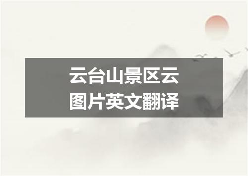 云台山景区云图片英文翻译
