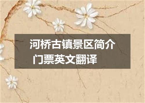 河桥古镇景区简介 门票英文翻译