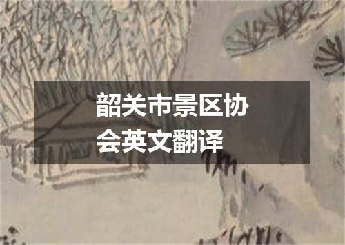 韶关市景区协会英文翻译