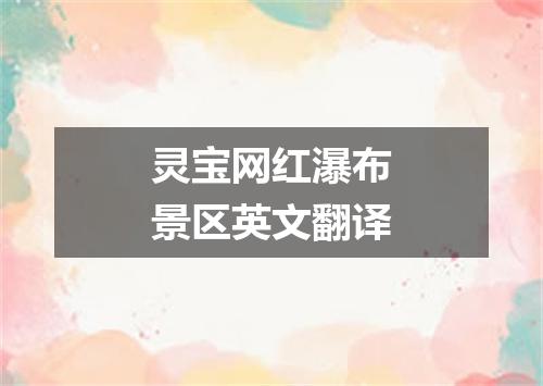 灵宝网红瀑布景区英文翻译