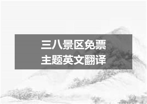 三八景区免票主题英文翻译