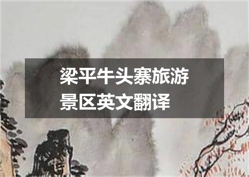 梁平牛头寨旅游景区英文翻译
