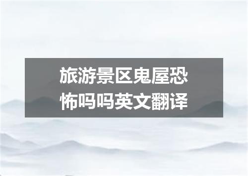 旅游景区鬼屋恐怖吗吗英文翻译