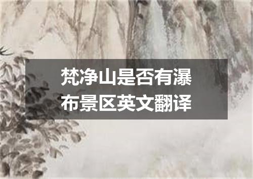 梵净山是否有瀑布景区英文翻译