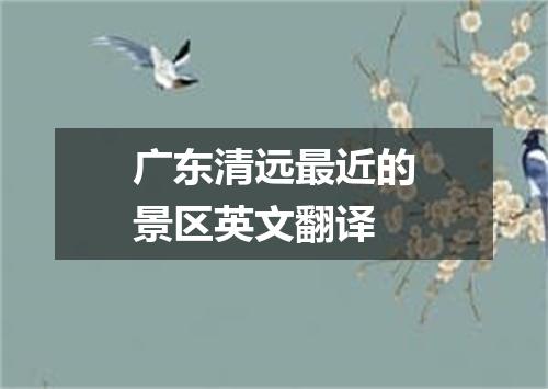 广东清远最近的景区英文翻译