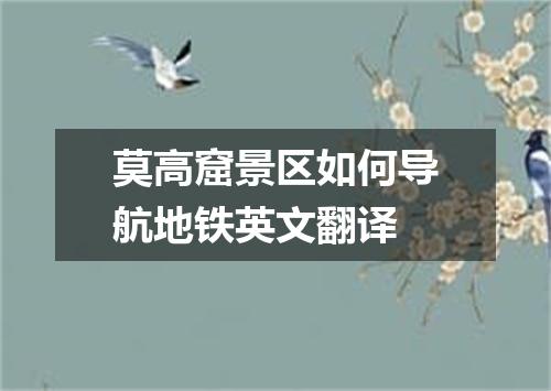 莫高窟景区如何导航地铁英文翻译