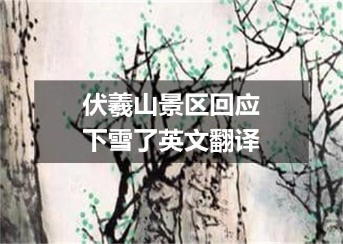 伏羲山景区回应下雪了英文翻译