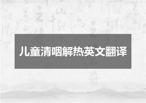 儿童清咽解热英文翻译