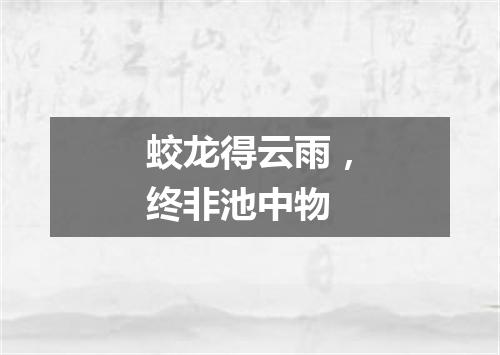 蛟龙得云雨，终非池中物