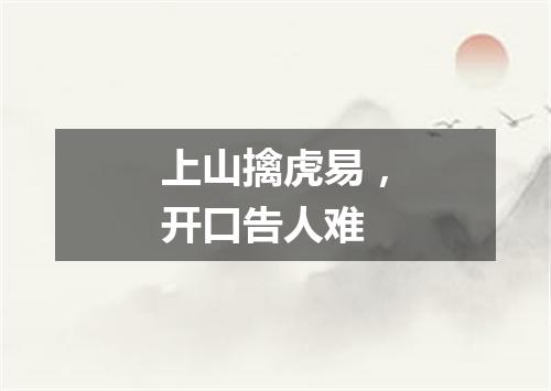 上山擒虎易，开口告人难