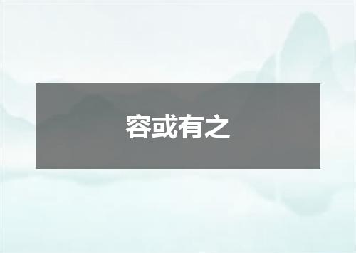 容或有之