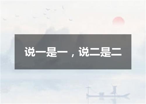 说一是一，说二是二