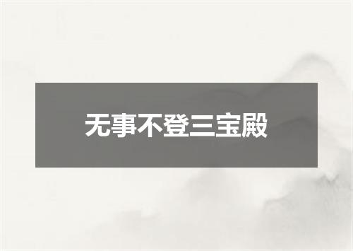 无事不登三宝殿