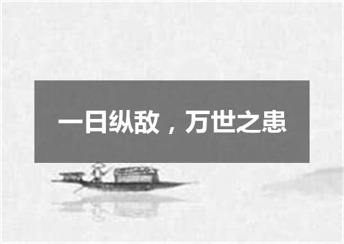 一日纵敌，万世之患